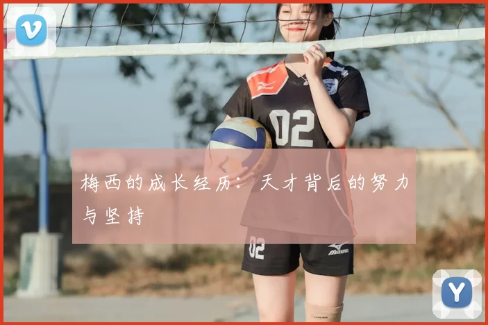 梅西的成长经历：天才背后的努力与坚持