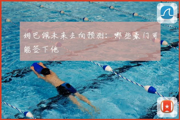 姆巴佩未来去向预测：哪些豪门可能签下他