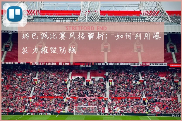 姆巴佩比赛风格解析：如何利用爆发力摧毁防线
