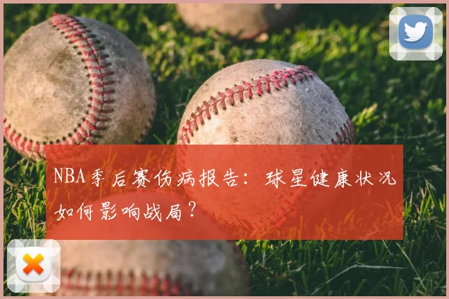 NBA季后赛伤病报告：球星健康状况如何影响战局？