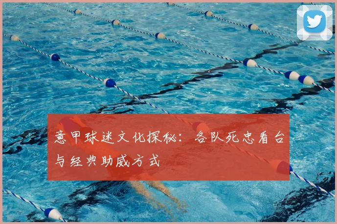 意甲球迷文化探秘：各队死忠看台与经典助威方式