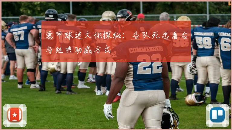 意甲球迷文化探秘：各队死忠看台与经典助威方式