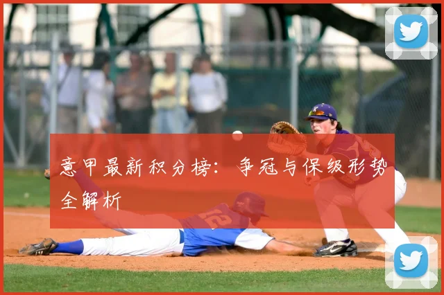 意甲最新积分榜：争冠与保级形势全解析