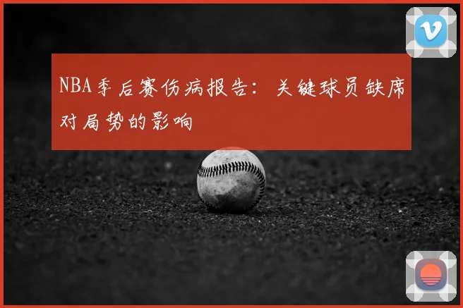 NBA季后赛伤病报告：关键球员缺席对局势的影响