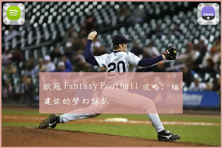 欧冠 Fantasy Football 攻略：组建你的梦幻球队
