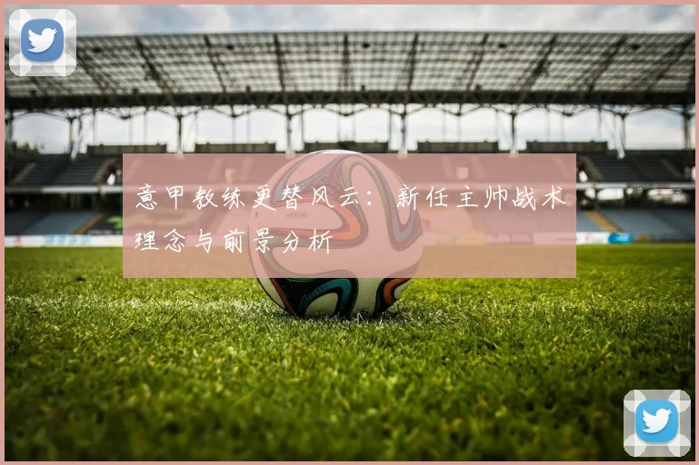 意甲教练更替风云：新任主帅战术理念与前景分析